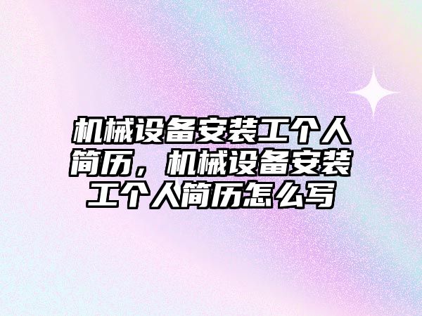 機械設備安裝工個人簡歷，機械設備安裝工個人簡歷怎么寫