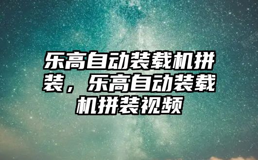 樂高自動裝載機拼裝，樂高自動裝載機拼裝視頻