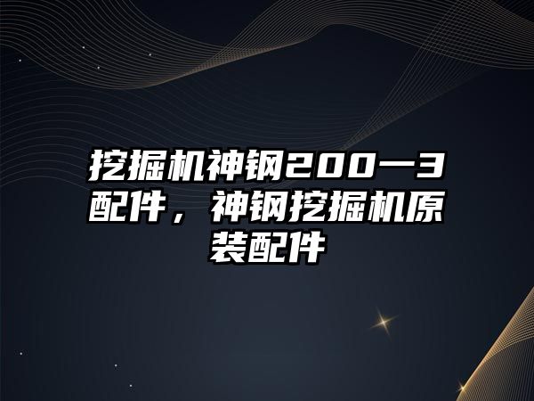 挖掘機神鋼200一3配件，神鋼挖掘機原裝配件