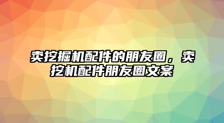 賣挖掘機配件的朋友圈，賣挖機配件朋友圈文案