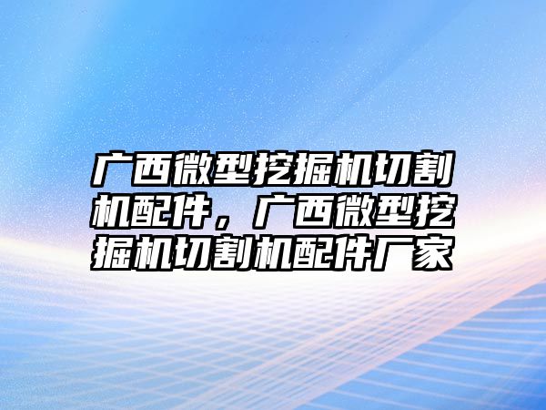 廣西微型挖掘機(jī)切割機(jī)配件，廣西微型挖掘機(jī)切割機(jī)配件廠家