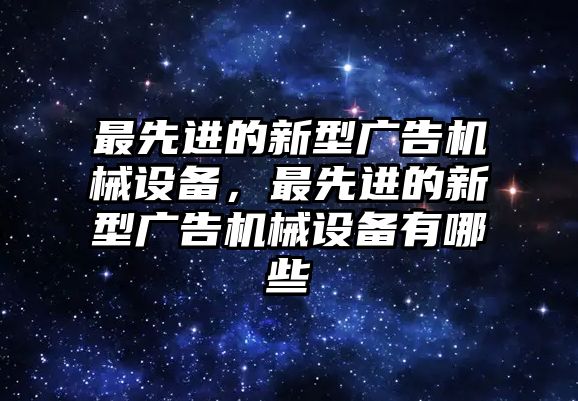 最先進(jìn)的新型廣告機(jī)械設(shè)備，最先進(jìn)的新型廣告機(jī)械設(shè)備有哪些