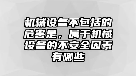 機(jī)械設(shè)備不包括的危害是，屬于機(jī)械設(shè)備的不安全因素有哪些