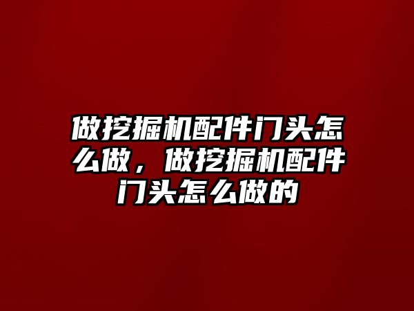 做挖掘機(jī)配件門頭怎么做，做挖掘機(jī)配件門頭怎么做的