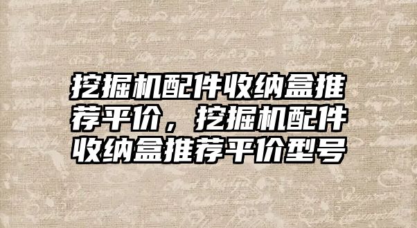 挖掘機配件收納盒推薦平價，挖掘機配件收納盒推薦平價型號