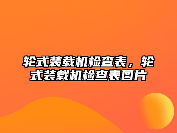 輪式裝載機檢查表，輪式裝載機檢查表圖片