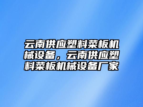 云南供應塑料菜板機械設備，云南供應塑料菜板機械設備廠家