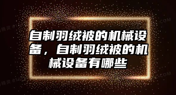 自制羽絨被的機(jī)械設(shè)備，自制羽絨被的機(jī)械設(shè)備有哪些