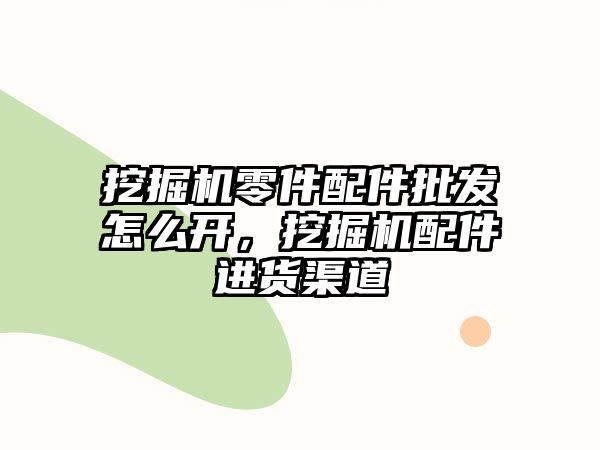 挖掘機零件配件批發(fā)怎么開，挖掘機配件進貨渠道