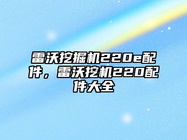 雷沃挖掘機(jī)220e配件，雷沃挖機(jī)220配件大全