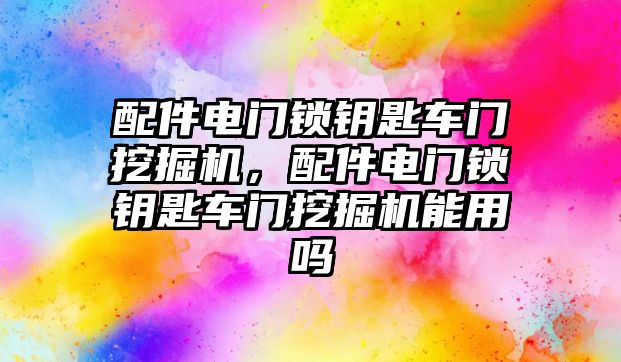 配件電門鎖鑰匙車門挖掘機，配件電門鎖鑰匙車門挖掘機能用嗎