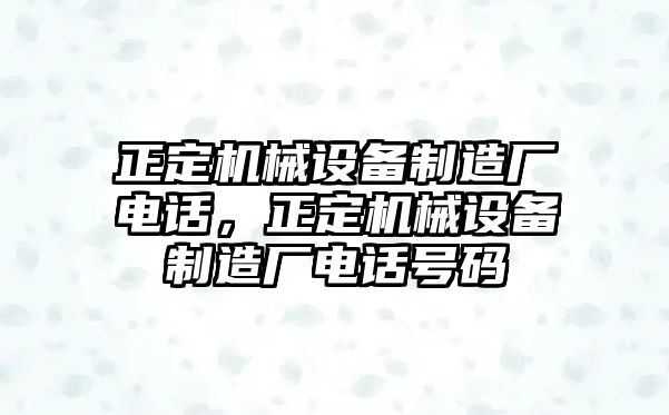 正定機械設(shè)備制造廠電話，正定機械設(shè)備制造廠電話號碼