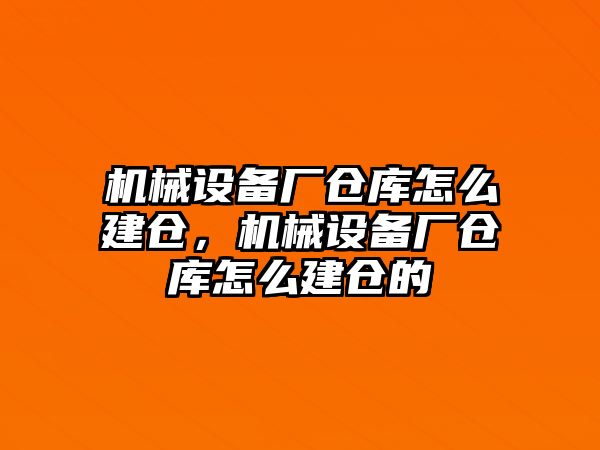 機(jī)械設(shè)備廠倉庫怎么建倉，機(jī)械設(shè)備廠倉庫怎么建倉的