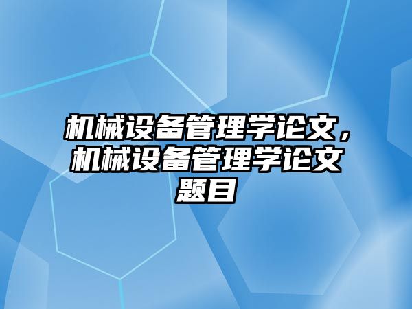 機械設(shè)備管理學(xué)論文，機械設(shè)備管理學(xué)論文題目