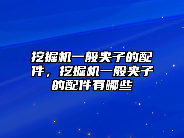 挖掘機(jī)一般夾子的配件，挖掘機(jī)一般夾子的配件有哪些