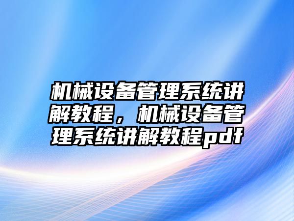 機械設備管理系統(tǒng)講解教程，機械設備管理系統(tǒng)講解教程pdf