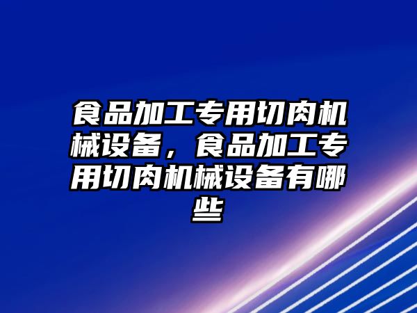 食品加工專用切肉機械設備，食品加工專用切肉機械設備有哪些