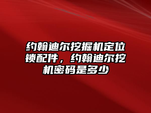 約翰迪爾挖掘機(jī)定位鎖配件，約翰迪爾挖機(jī)密碼是多少