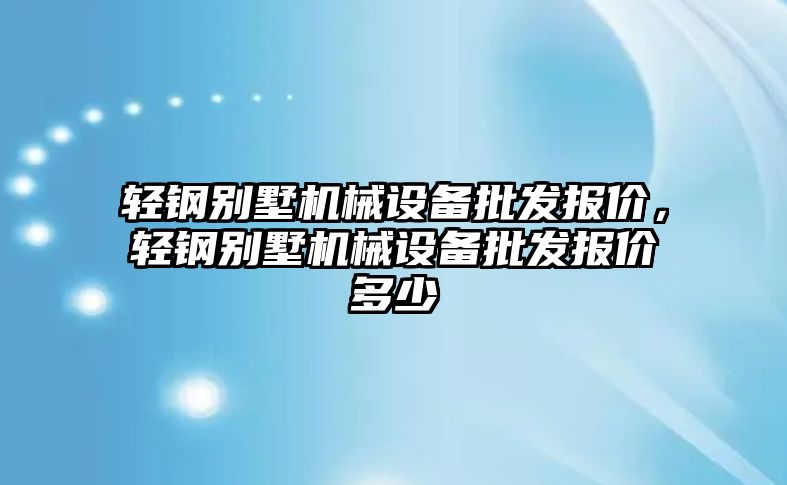 輕鋼別墅機(jī)械設(shè)備批發(fā)報價，輕鋼別墅機(jī)械設(shè)備批發(fā)報價多少