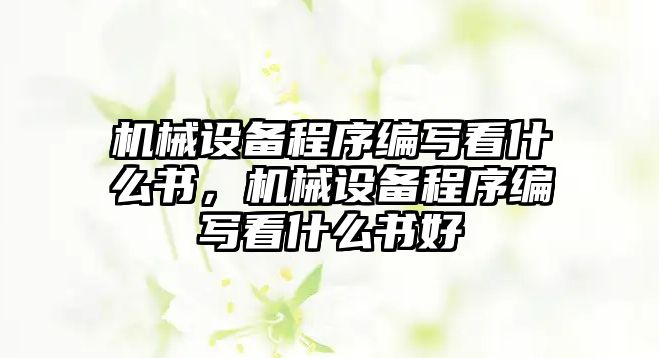 機(jī)械設(shè)備程序編寫看什么書，機(jī)械設(shè)備程序編寫看什么書好