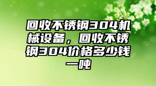 回收不銹鋼304機(jī)械設(shè)備，回收不銹鋼304價(jià)格多少錢一噸