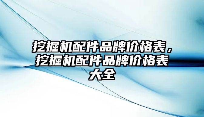 挖掘機配件品牌價格表，挖掘機配件品牌價格表大全