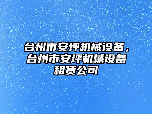 臺州市安坪機械設(shè)備，臺州市安坪機械設(shè)備租賃公司