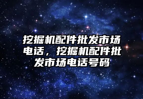 挖掘機(jī)配件批發(fā)市場電話，挖掘機(jī)配件批發(fā)市場電話號碼