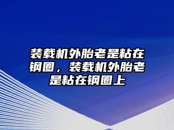 裝載機(jī)外胎老是粘在鋼圈，裝載機(jī)外胎老是粘在鋼圈上