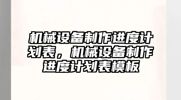 機械設備制作進度計劃表，機械設備制作進度計劃表模板