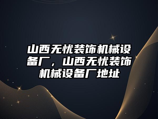 山西無憂裝飾機械設(shè)備廠，山西無憂裝飾機械設(shè)備廠地址