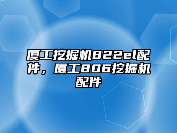 廈工挖掘機822el配件，廈工806挖掘機配件