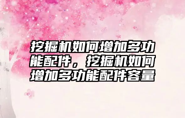 挖掘機如何增加多功能配件，挖掘機如何增加多功能配件容量