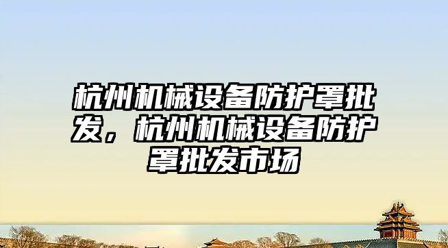 杭州機械設(shè)備防護罩批發(fā)，杭州機械設(shè)備防護罩批發(fā)市場