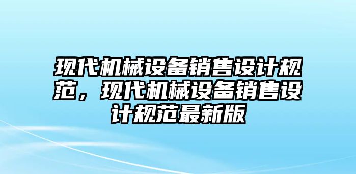 現(xiàn)代機械設(shè)備銷售設(shè)計規(guī)范，現(xiàn)代機械設(shè)備銷售設(shè)計規(guī)范最新版