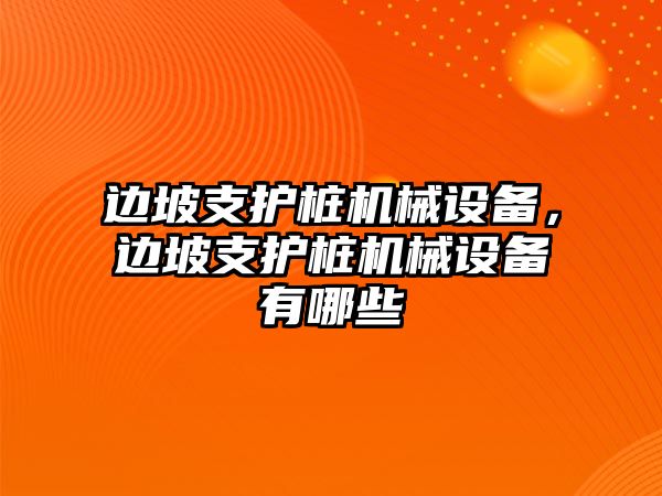 邊坡支護樁機械設備，邊坡支護樁機械設備有哪些