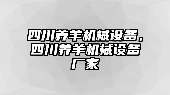 四川養(yǎng)羊機械設備，四川養(yǎng)羊機械設備廠家