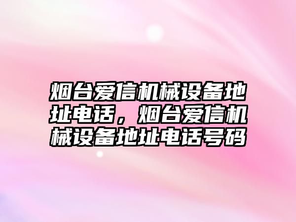 煙臺愛信機械設備地址電話，煙臺愛信機械設備地址電話號碼