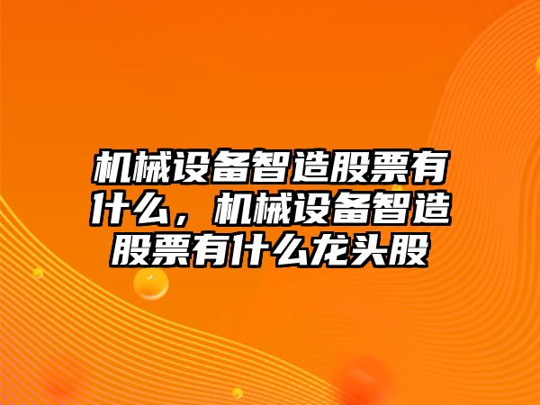 機械設備智造股票有什么，機械設備智造股票有什么龍頭股