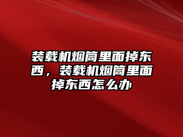 裝載機(jī)煙筒里面掉東西，裝載機(jī)煙筒里面掉東西怎么辦