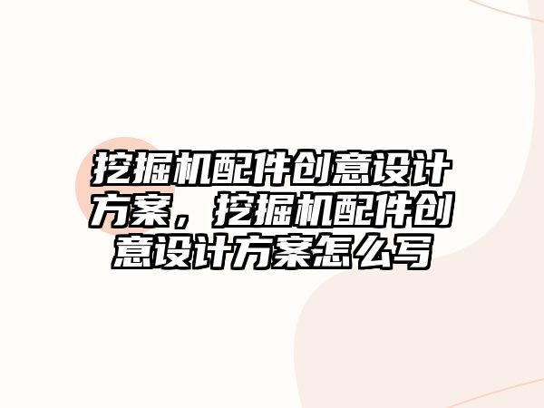 挖掘機配件創(chuàng)意設計方案，挖掘機配件創(chuàng)意設計方案怎么寫