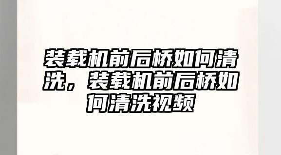 裝載機前后橋如何清洗，裝載機前后橋如何清洗視頻