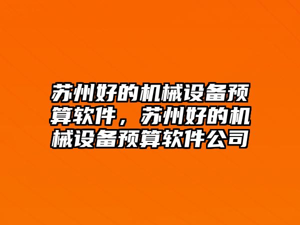 蘇州好的機(jī)械設(shè)備預(yù)算軟件，蘇州好的機(jī)械設(shè)備預(yù)算軟件公司