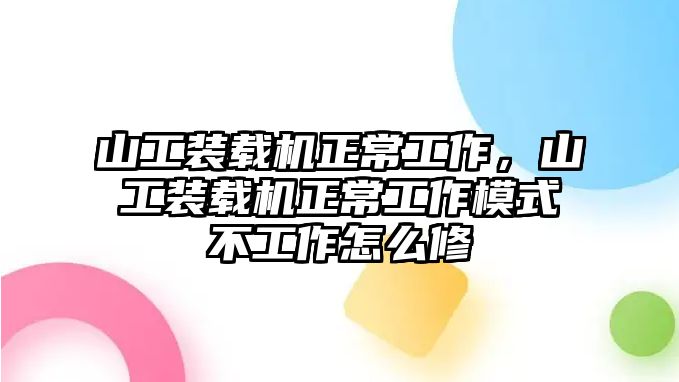 山工裝載機正常工作，山工裝載機正常工作模式不工作怎么修