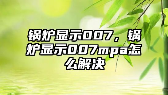 鍋爐顯示007，鍋爐顯示007mpa怎么解決