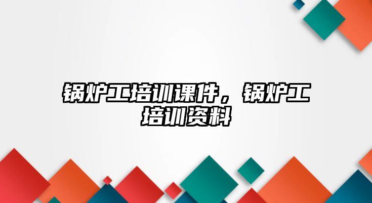 鍋爐工培訓(xùn)課件，鍋爐工培訓(xùn)資料