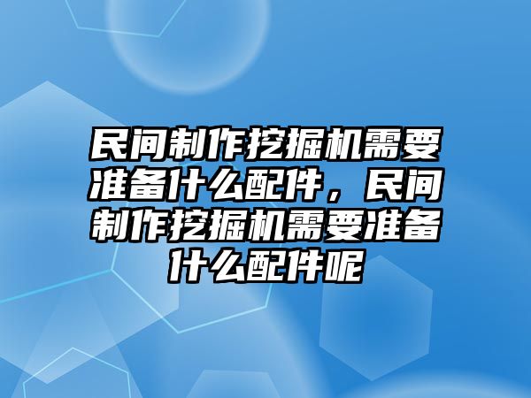 民間制作挖掘機(jī)需要準(zhǔn)備什么配件，民間制作挖掘機(jī)需要準(zhǔn)備什么配件呢