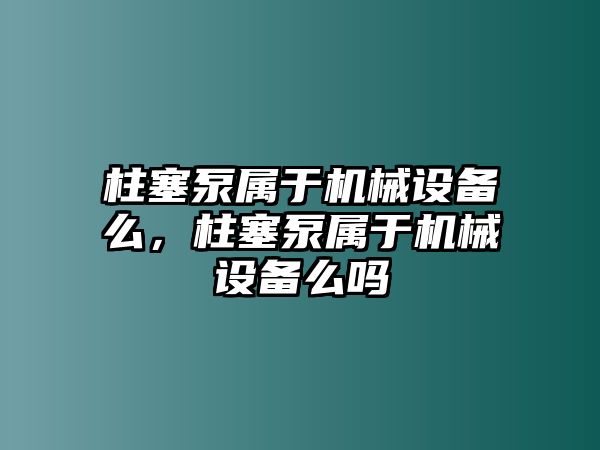 柱塞泵屬于機(jī)械設(shè)備么，柱塞泵屬于機(jī)械設(shè)備么嗎