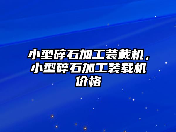 小型碎石加工裝載機(jī)，小型碎石加工裝載機(jī)價(jià)格