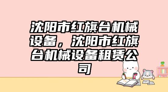 沈陽市紅旗臺機械設備，沈陽市紅旗臺機械設備租賃公司